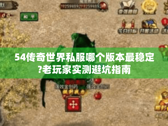 54传奇世界私服哪个版本最稳定?老玩家实测避坑指南 54传奇世界私服哪个版本最稳定?老玩家实测避坑指南