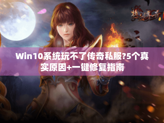 Win10系统玩不了传奇私服?5个真实原因+一键修复指南