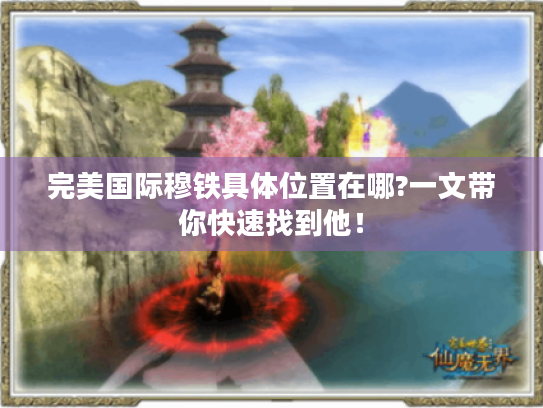 完美国际穆铁具体位置在哪?一文带你快速找到他! 完美国际穆铁具体位置在哪?一文带你快速找到他!