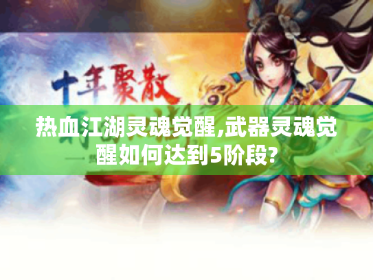 热血江湖灵魂觉醒,武器灵魂觉醒如何达到5阶段? 热血江湖灵魂觉醒,武器灵魂觉醒如何达到5阶段?