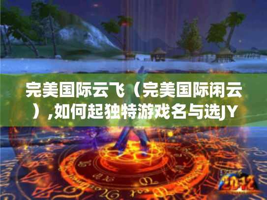 完美国际云飞(完美国际闲云),如何起独特游戏名与选JY宝宝? 完美国际云飞(完美国际闲云),如何起独特游戏名与选JY宝宝?