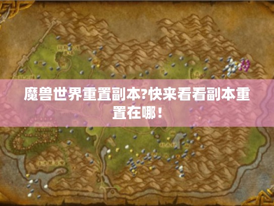 魔兽世界重置副本?快来看看副本重置在哪! 魔兽世界重置副本?快来看看副本重置在哪!