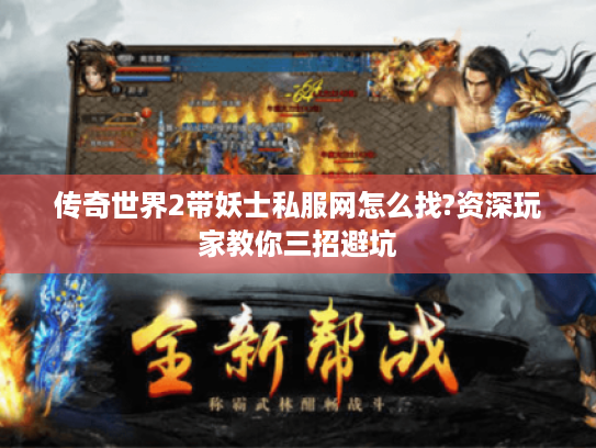 传奇世界2带妖士私服网怎么找?资深玩家教你三招避坑 传奇世界2带妖士私服网怎么找?资深玩家教你三招避坑