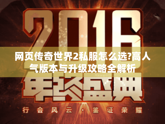 网页传奇世界2私服怎么选?高人气版本与升级攻略全解析 网页传奇世界2私服怎么选?高人气版本与升级攻略全解析