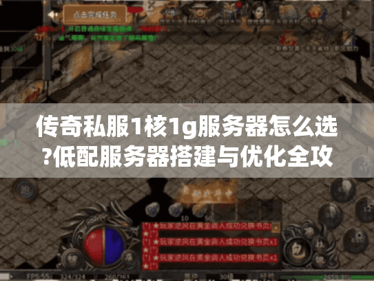 传奇私服1核1g服务器怎么选?低配服务器搭建与优化全攻略 传奇私服1核1g服务器怎么选?低配服务器搭建与优化全攻略