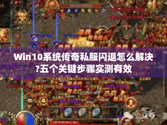 Win10系统传奇私服闪退怎么解决?五个关键步骤实测有效 Win10系统传奇私服闪退怎么解决?五个关键步骤实测有效