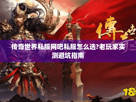 传奇世界私服网吧私服怎么选?老玩家实测避坑指南 传奇世界私服网吧私服怎么选?老玩家实测避坑指南