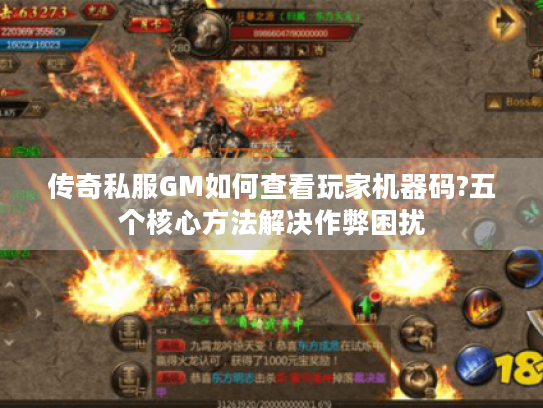 传奇私服GM如何查看玩家机器码?五个核心方法解决作弊困扰 传奇私服GM如何查看玩家机器码?五个核心方法解决作弊困扰