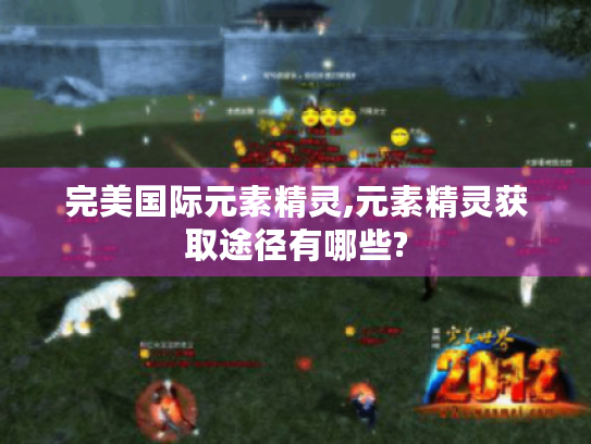 完美国际元素精灵,元素精灵获取途径有哪些? 完美国际元素精灵,元素精灵获取途径有哪些?