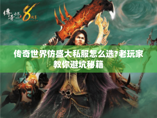 传奇世界仿盛大私服怎么选?老玩家教你避坑秘籍 传奇世界仿盛大私服怎么选?老玩家教你避坑秘籍