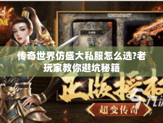 传奇世界仿盛大私服怎么选?老玩家教你避坑秘籍 传奇世界仿盛大私服怎么选?老玩家教你避坑秘籍