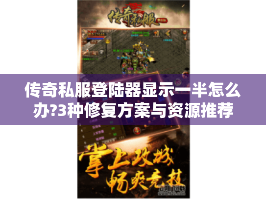 传奇私服登陆器显示一半怎么办?3种修复方案与资源推荐 传奇私服登陆器显示一半怎么办?3种修复方案与资源推荐