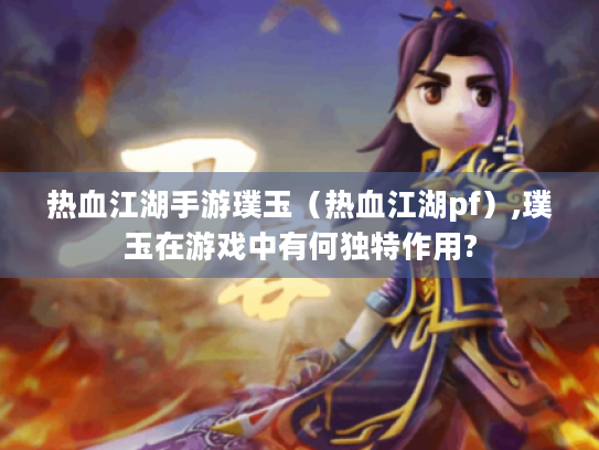 热血江湖手游璞玉(热血江湖pf),璞玉在游戏中有何独特作用? 热血江湖手游璞玉(热血江湖pf),璞玉在游戏中有何独特作用?