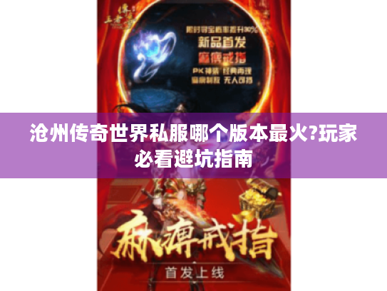 沧州传奇世界私服哪个版本最火?玩家必看避坑指南 沧州传奇世界私服哪个版本最火?玩家必看避坑指南