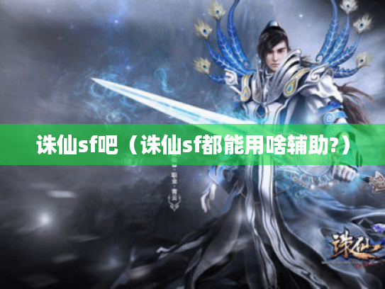 诛仙sf吧(诛仙sf都能用啥辅助?) 诛仙sf吧(诛仙sf都能用啥辅助?)