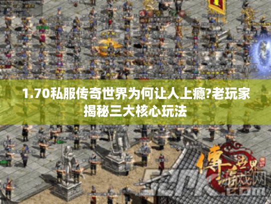 1.70私服传奇世界为何让人上瘾?老玩家揭秘三大核心玩法 1.70私服传奇世界为何让人上瘾?老玩家揭秘三大核心玩法