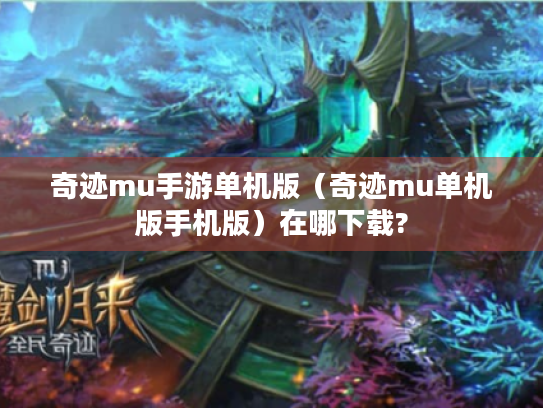 奇迹mu手游单机版(奇迹mu单机版手机版)在哪下载? 奇迹mu手游单机版(奇迹mu单机版手机版)在哪下载?