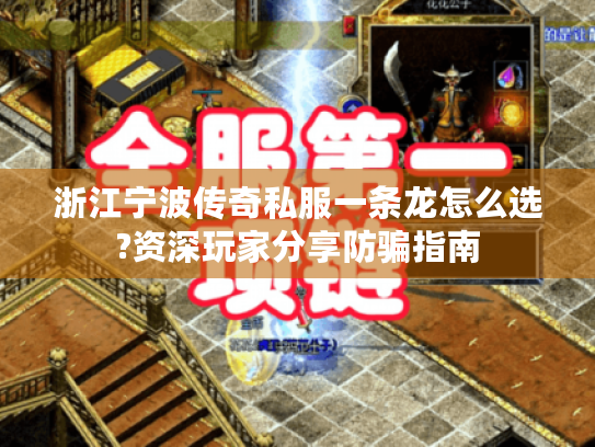 浙江宁波传奇私服一条龙怎么选?资深玩家分享防骗指南 浙江宁波传奇私服一条龙怎么选?资深玩家分享防骗指南