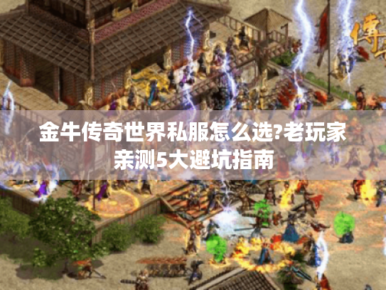 金牛传奇世界私服怎么选?老玩家亲测5大避坑指南 金牛传奇世界私服怎么选?老玩家亲测5大避坑指南