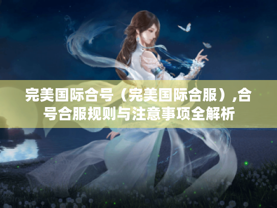 完美国际合号(完美国际合服),合号合服规则与注意事项全解析 完美国际合号(完美国际合服),合号合服规则与注意事项全解析