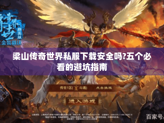 梁山传奇世界私服下载安全吗?五个必看的避坑指南 梁山传奇世界私服下载安全吗?五个必看的避坑指南