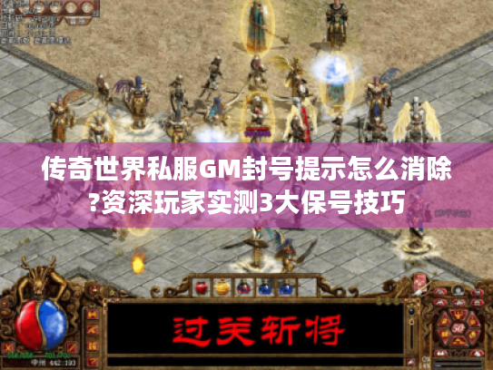 传奇世界私服GM封号提示怎么消除?资深玩家实测3大保号技巧 传奇世界私服GM封号提示怎么消除?资深玩家实测3大保号技巧