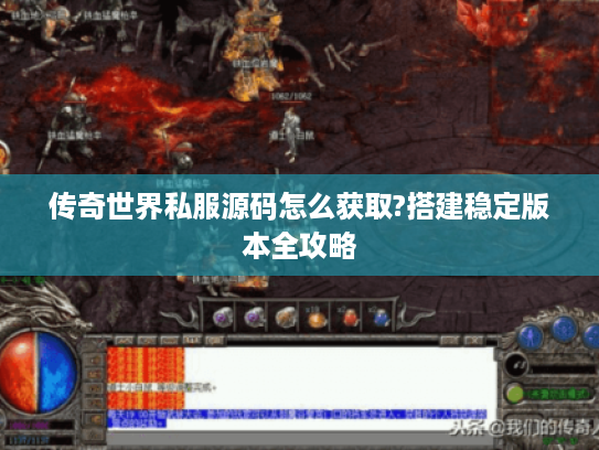 传奇世界私服源码怎么获取?搭建稳定版本全攻略 传奇世界私服源码怎么获取?搭建稳定版本全攻略