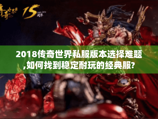 2018传奇世界私服版本选择难题,如何找到稳定耐玩的经典服? 2018传奇世界私服版本选择难题,如何找到稳定耐玩的经典服?