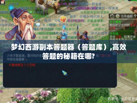 梦幻西游副本答题器(答题库),高效答题的秘籍在哪? 梦幻西游副本答题器(答题库),高效答题的秘籍在哪?