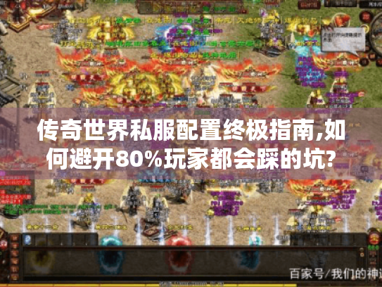 传奇世界私服配置终极指南,如何避开80%玩家都会踩的坑? 传奇世界私服配置终极指南,如何避开80%玩家都会踩的坑?