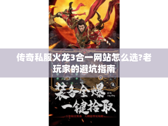 传奇私服火龙3合一网站怎么选?老玩家的避坑指南 传奇私服火龙3合一网站怎么选?老玩家的避坑指南