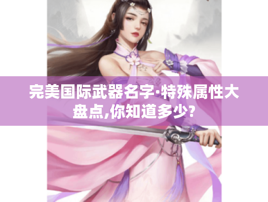 完美国际武器名字·特殊属性大盘点,你知道多少? 完美国际武器名字·特殊属性大盘点,你知道多少?