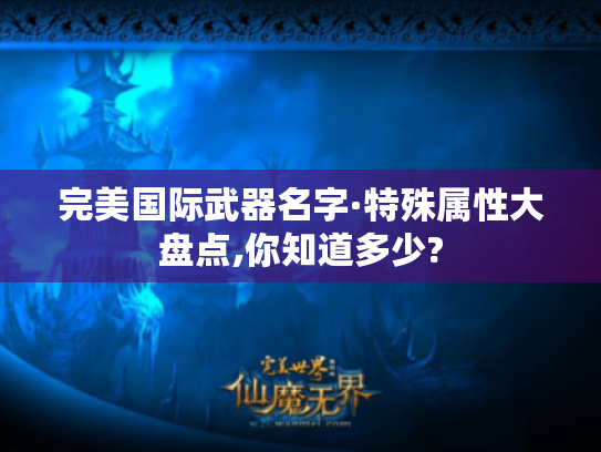 完美国际武器名字·特殊属性大盘点,你知道多少? 完美国际武器名字·特殊属性大盘点,你知道多少?