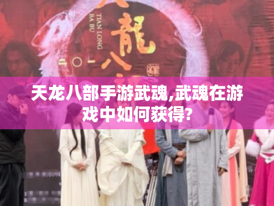 天龙八部手游武魂,武魂在游戏中如何获得? 天龙八部手游武魂,武魂在游戏中如何获得?