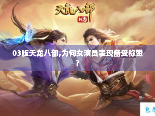 03版天龙八部,为何女演员表现备受称赞? 03版天龙八部,为何女演员表现备受称赞?