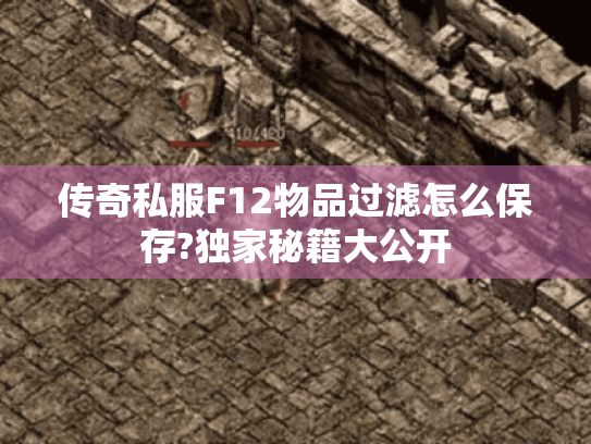 传奇私服F12物品过滤怎么保存?独家秘籍大公开 传奇私服F12物品过滤怎么保存?独家秘籍大公开