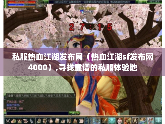 私服热血江湖发布网（热血江湖sf发布网4000）,寻找靠谱的私服体验地