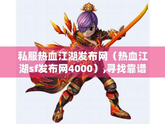 私服热血江湖发布网（热血江湖sf发布网4000）,寻找靠谱的私服体验地