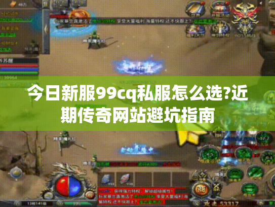 今日新服99cq私服怎么选?近期传奇网站避坑指南 今日新服99cq私服怎么选?近期传奇网站避坑指南