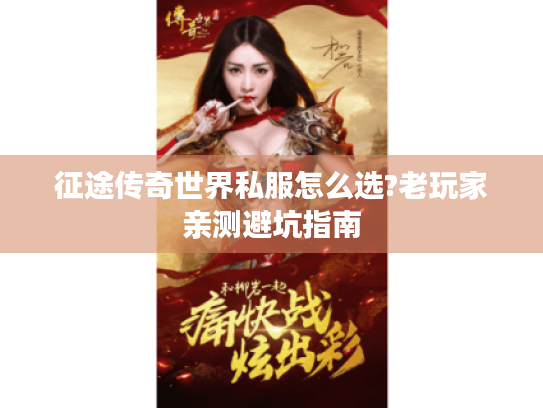 征途传奇世界私服怎么选?老玩家亲测避坑指南 征途传奇世界私服怎么选?老玩家亲测避坑指南