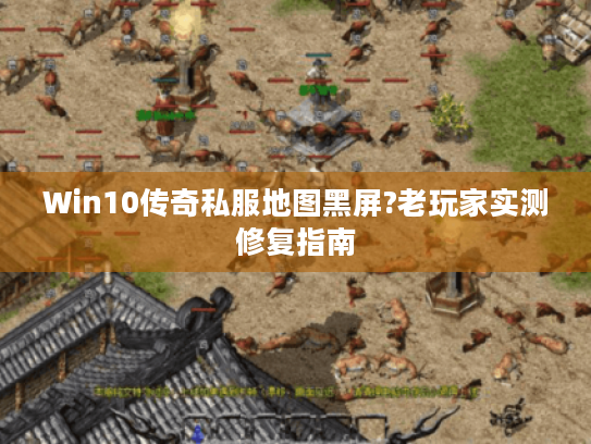 Win10传奇私服地图黑屏?老玩家实测修复指南 Win10传奇私服地图黑屏?老玩家实测修复指南