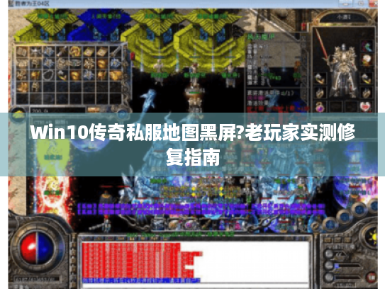 Win10传奇私服地图黑屏?老玩家实测修复指南 Win10传奇私服地图黑屏?老玩家实测修复指南