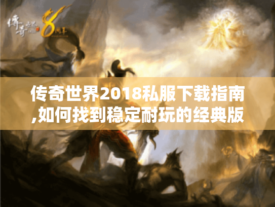 传奇世界2018私服下载指南,如何找到稳定耐玩的经典版本? 传奇世界2018私服下载指南,如何找到稳定耐玩的经典版本?