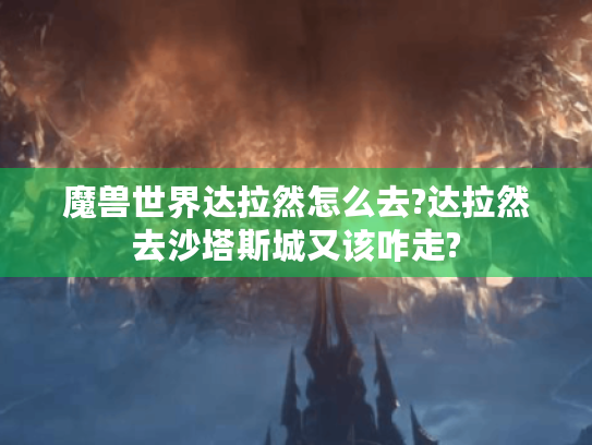 魔兽世界达拉然怎么去?达拉然去沙塔斯城又该咋走? 魔兽世界达拉然怎么去?达拉然去沙塔斯城又该咋走?