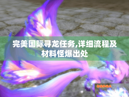 完美国际寻龙任务,详细流程及材料怪爆出处 完美国际寻龙任务,详细流程及材料怪爆出处