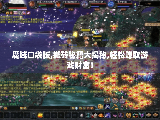 魔域口袋版,搬砖秘籍大揭秘,轻松赚取游戏财富! 魔域口袋版,搬砖秘籍大揭秘,轻松赚取游戏财富!