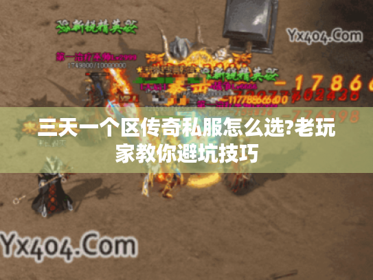 三天一个区传奇私服怎么选?老玩家教你避坑技巧