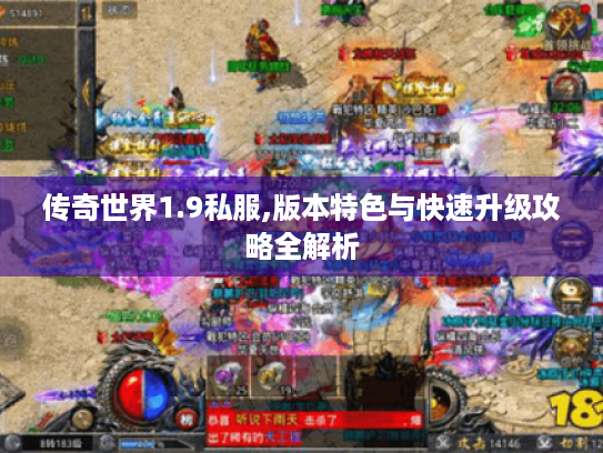 传奇世界1.9私服,版本特色与快速升级攻略全解析 传奇世界1.9私服,版本特色与快速升级攻略全解析
