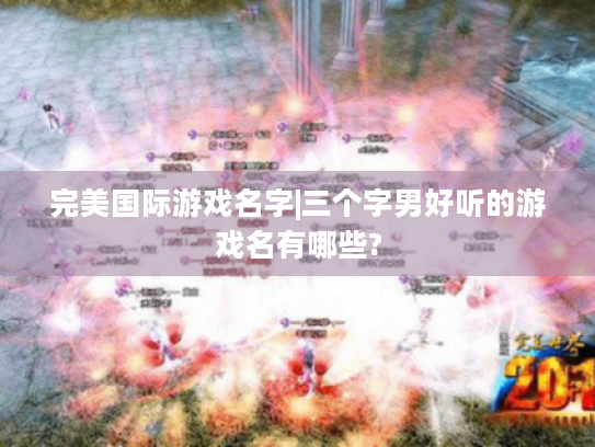 完美国际游戏名字|三个字男好听的游戏名有哪些? 完美国际游戏名字|三个字男好听的游戏名有哪些?
