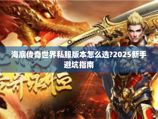 海底传奇世界私服版本怎么选?2025新手避坑指南